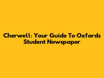 Cherwell: Your Guide To Oxford's Student Newspaper