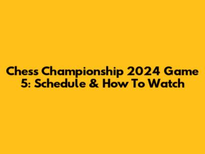 Chess Championship 2024 Game 5: Schedule & How To Watch
