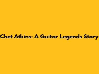 Chet Atkins: A Guitar Legend's Story