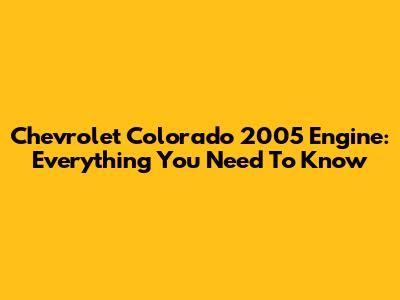 Chevrolet Colorado 2005 Engine: Everything You Need To Know