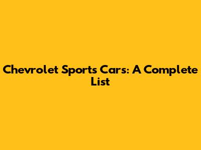 Chevrolet Sports Cars: A Complete List