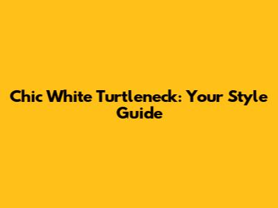 Chic White Turtleneck: Your Style Guide