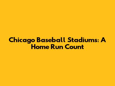 Chicago Baseball Stadiums: A Home Run Count