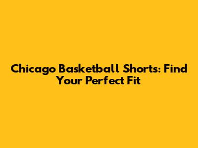 Chicago Basketball Shorts: Find Your Perfect Fit