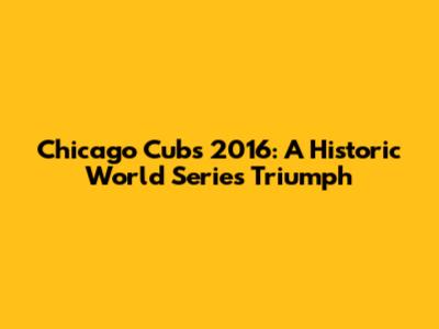 Chicago Cubs 2016: A Historic World Series Triumph
