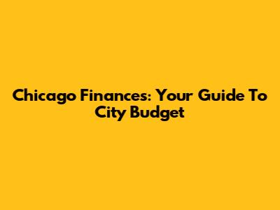 Chicago Finances: Your Guide To City Budget
