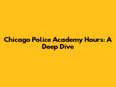 Chicago Police Academy Hours: A Deep Dive
