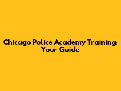Chicago Police Academy Training: Your Guide
