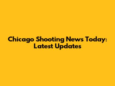 Chicago Shooting News Today: Latest Updates