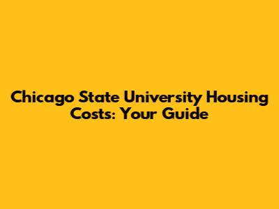 Chicago State University Housing Costs: Your Guide