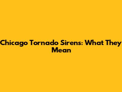Chicago Tornado Sirens: What They Mean