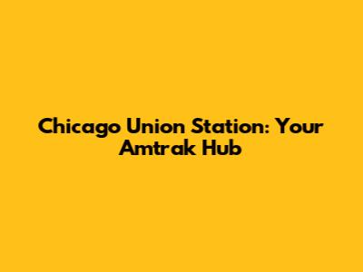 Chicago Union Station: Your Amtrak Hub