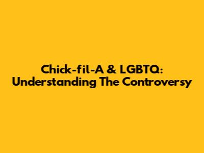 Chick-fil-A & LGBTQ: Understanding The Controversy