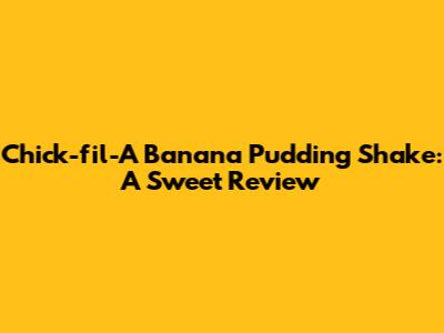 Chick-fil-A Banana Pudding Shake: A Sweet Review