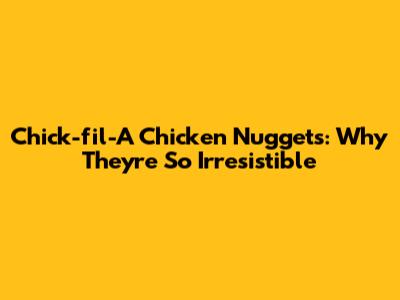 Chick-fil-A Chicken Nuggets: Why They're So Irresistible