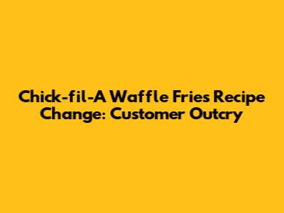 Chick-fil-A Waffle Fries Recipe Change: Customer Outcry