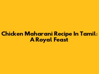 Chicken Maharani Recipe In Tamil: A Royal Feast