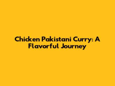 Chicken Pakistani Curry: A Flavorful Journey