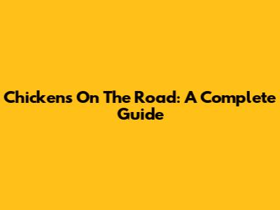 Chickens On The Road: A Complete Guide