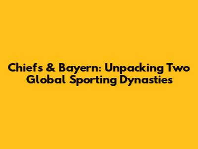 Chiefs & Bayern: Unpacking Two Global Sporting Dynasties