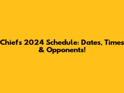 Chiefs 2024 Schedule: Dates, Times & Opponents!