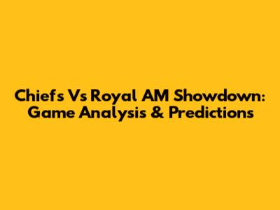 Chiefs Vs Royal AM Showdown: Game Analysis & Predictions