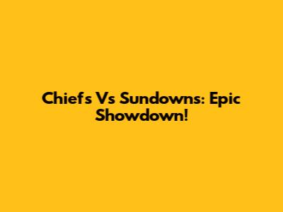 Chiefs Vs Sundowns: Epic Showdown!