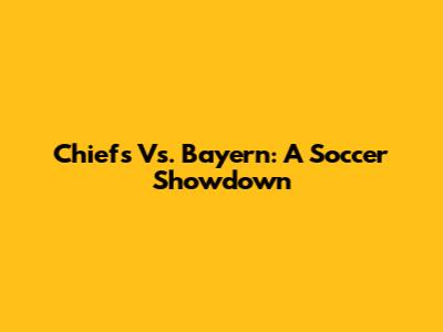 Chiefs Vs. Bayern: A Soccer Showdown