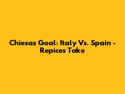 Chiesa's Goal: Italy Vs. Spain - Repice's Take