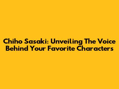 Chiho Sasaki: Unveiling The Voice Behind Your Favorite Characters