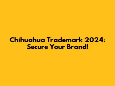 Chihuahua Trademark 2024: Secure Your Brand!