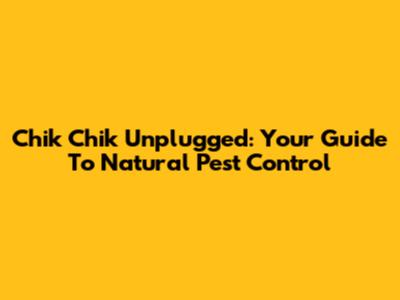 Chik Chik Unplugged: Your Guide To Natural Pest Control