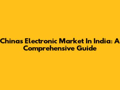 China's Electronic Market In India: A Comprehensive Guide