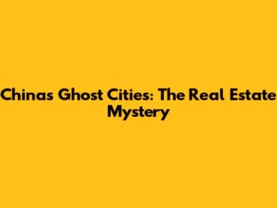 China's Ghost Cities: The Real Estate Mystery