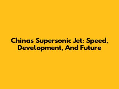 China's Supersonic Jet: Speed, Development, And Future