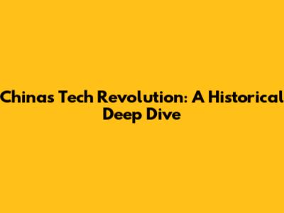 China's Tech Revolution: A Historical Deep Dive