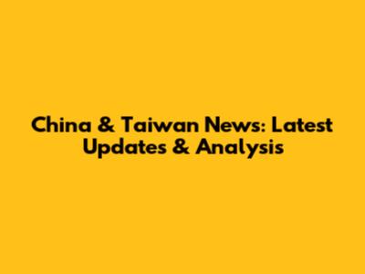 China & Taiwan News: Latest Updates & Analysis