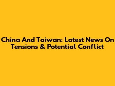 China And Taiwan: Latest News On Tensions & Potential Conflict