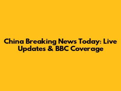 China Breaking News Today: Live Updates & BBC Coverage