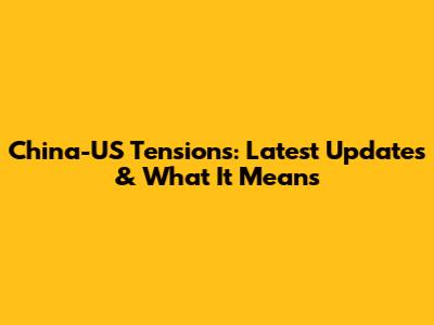 China-US Tensions: Latest Updates & What It Means