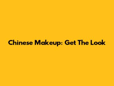 Chinese Makeup: Get The Look