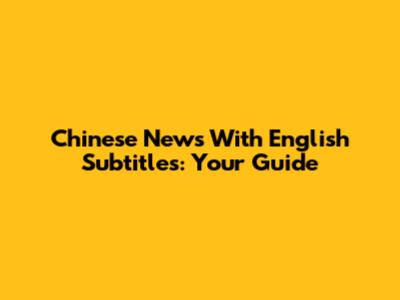 Chinese News With English Subtitles: Your Guide