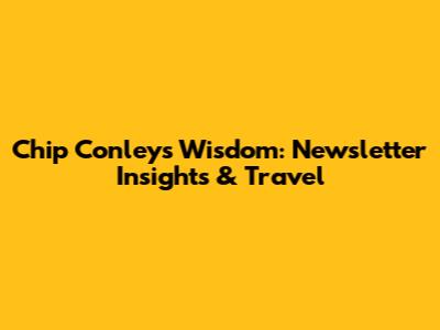 Chip Conley's Wisdom: Newsletter Insights & Travel