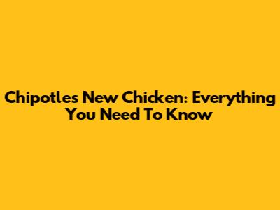 Chipotle's New Chicken: Everything You Need To Know