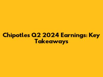 Chipotle's Q2 2024 Earnings: Key Takeaways