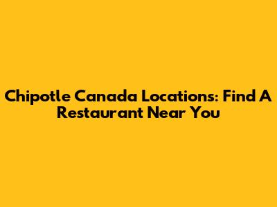 Chipotle Canada Locations: Find A Restaurant Near You