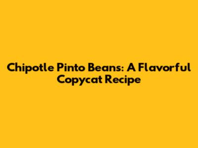 Chipotle Pinto Beans: A Flavorful Copycat Recipe