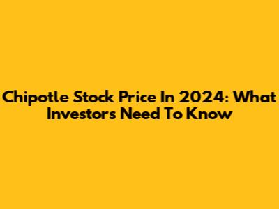 Chipotle Stock Price In 2024: What Investors Need To Know