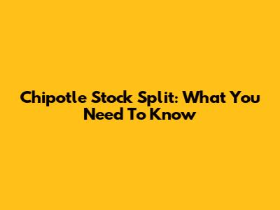Chipotle Stock Split: What You Need To Know