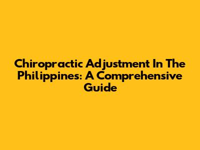 Chiropractic Adjustment In The Philippines: A Comprehensive Guide